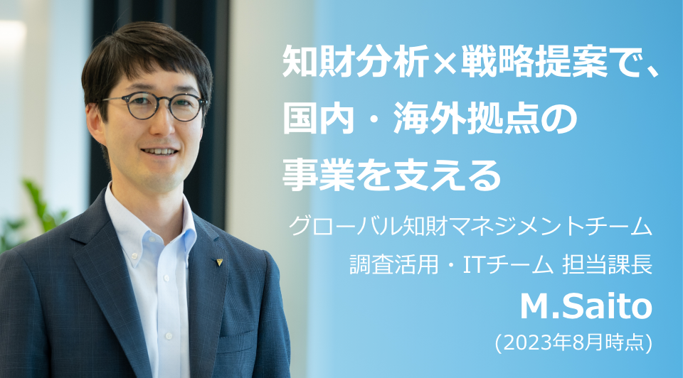 知財分析×戦略提案で、国内・海外拠点の事業を支える グローバル知財マネジメントチーム 調査活用・ITチーム 担当課長 M.Saito (2023年8月時点)